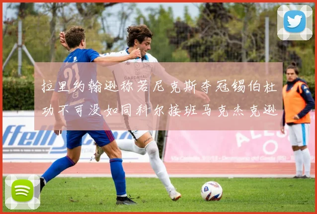 拉里约翰逊称若尼克斯夺冠锡伯杜功不可没如同科尔接班马克杰克逊