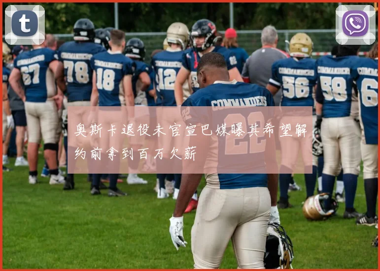 奥斯卡退役未官宣巴媒曝其希望解约前拿到百万欠薪