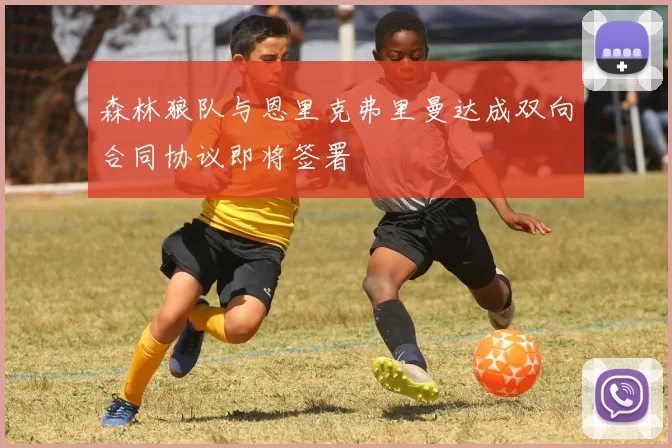 森林狼队与恩里克弗里曼达成双向合同协议即将签署
