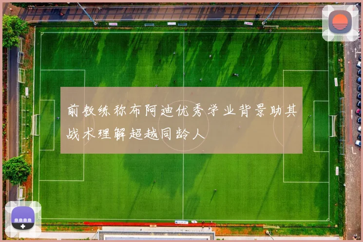 前教练称布阿迪优秀学业背景助其战术理解超越同龄人