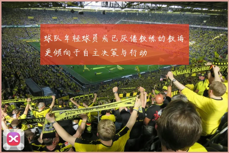 球队年轻球员或已厌倦教练的教诲更倾向于自主决策与行动