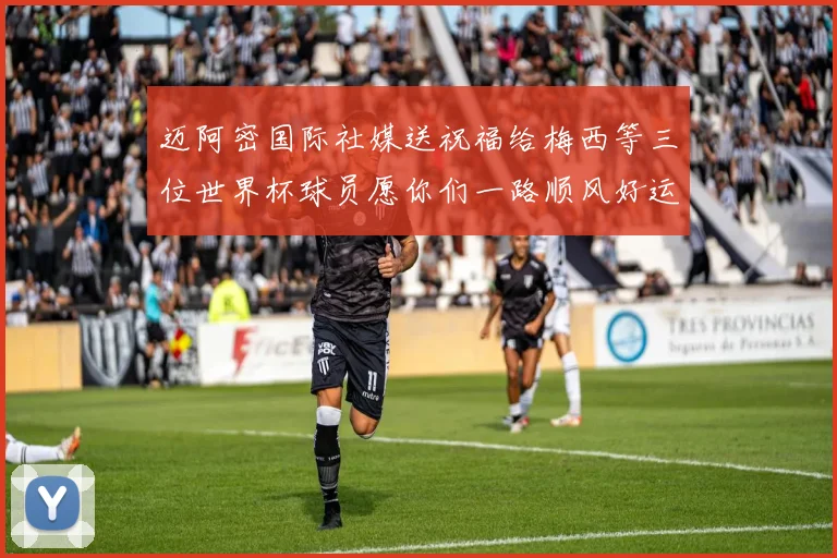 迈阿密国际社媒送祝福给梅西等三位世界杯球员愿你们一路顺风好运常伴