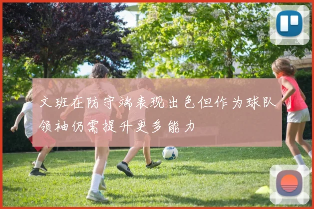 文班在防守端表现出色但作为球队领袖仍需提升更多能力