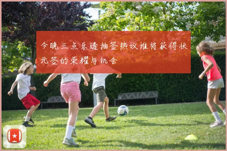 今晚三点乐透抽签热议谁将获得状元签的荣耀与机会
