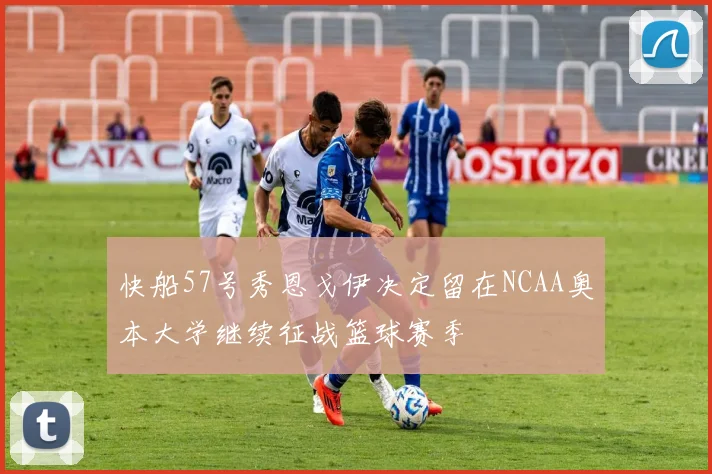 快船57号秀恩戈伊决定留在NCAA奥本大学继续征战篮球赛季