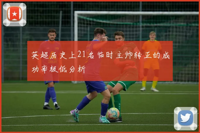 英超历史上21名临时主帅转正的成功率极低分析