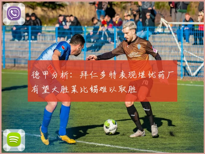 德甲分析：拜仁多特表现堪忧药厂有望大胜莱比锡难以取胜