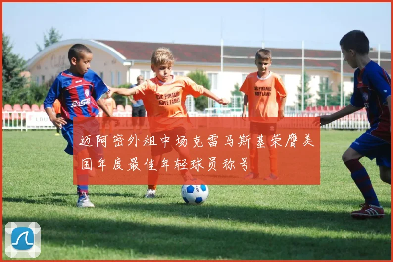 迈阿密外租中场克雷马斯基荣膺美国年度最佳年轻球员称号
